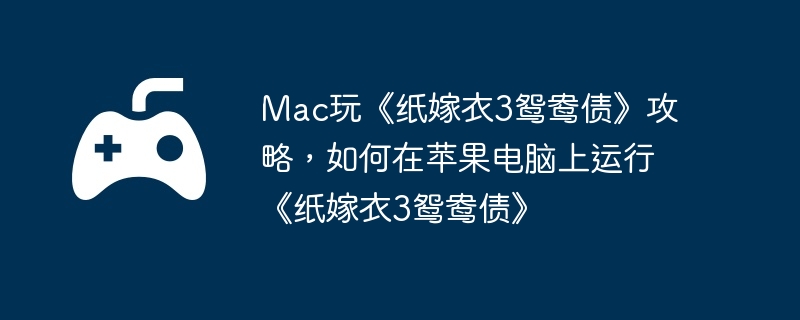 Mac玩《纸嫁衣3鸳鸯债》攻略，如何在苹果电脑上运行《纸嫁衣3鸳鸯债》