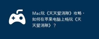Mac玩《天天爱消除》攻略，如何在苹果电脑上畅玩《天天爱消除》？