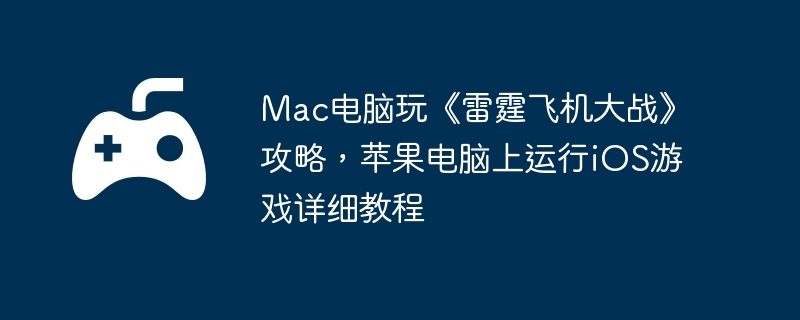 Mac电脑玩《雷霆飞机大战》攻略,苹果电脑上运行iOS游戏详细教程