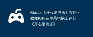 Mac玩《开心消消乐》攻略，教你如何在苹果电脑上运行《开心消消乐》！