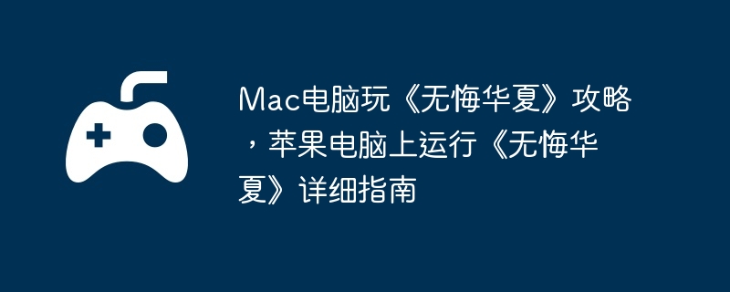 Mac电脑玩《无悔华夏》攻略，苹果电脑上运行《无悔华夏》详细指南