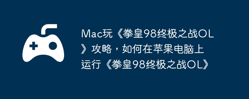 Mac玩《拳皇98终极之战OL》攻略，如何在苹果电脑上运行《拳皇98终极之战OL》