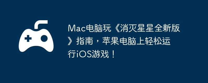 Mac电脑玩《消灭星星全新版》指南，苹果电脑上轻松运行iOS游戏！