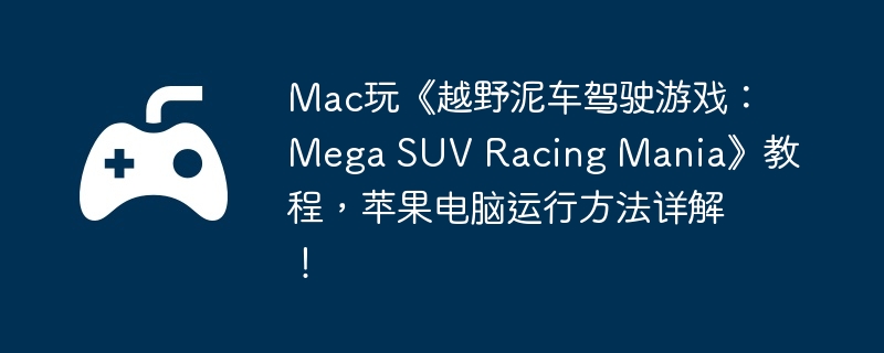 Mac玩《越野泥车驾驶游戏:Mega SUV Racing Mania》教程,苹果电脑运行方法详解!