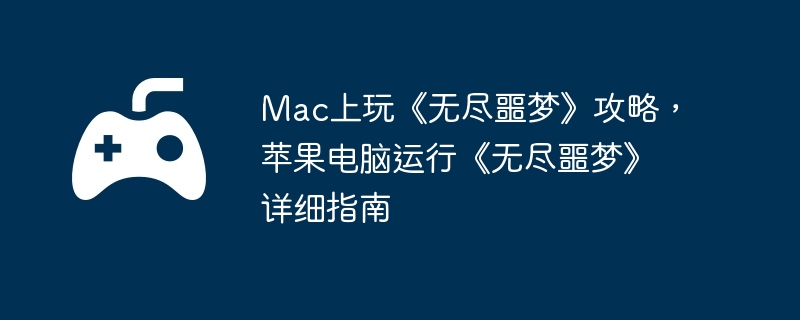 Mac上玩《无尽噩梦》攻略，苹果电脑运行《无尽噩梦》详细指南