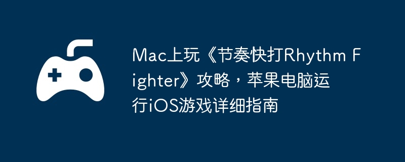 Mac上玩《节奏快打Rhythm Fighter》攻略，苹果电脑运行iOS游戏详细指南
