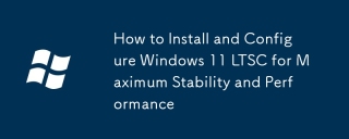 如何安装和配置Windows 11 LTSC以获得最大的稳定性和性能