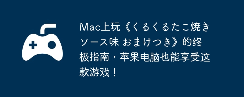 Mac上玩《くるくるたこ焼き ソース味 おまけつき》的终极指南，苹果电脑也能享受这款游戏！