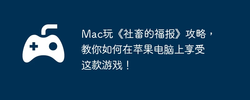 Mac玩《社畜的福报》攻略，教你如何在苹果电脑上享受这款游戏！