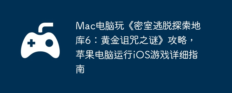Mac电脑玩《密室逃脱探索地库6：黄金诅咒之谜》攻略，苹果电脑运行iOS游戏详细指南