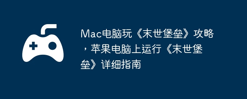 Mac电脑玩《末世堡垒》攻略，苹果电脑上运行《末世堡垒》详细指南