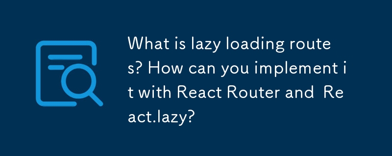 Qu'est-ce que les itinéraires de chargement paresseux? Comment pouvez-vous l'implémenter avec React Router et React.lazy?