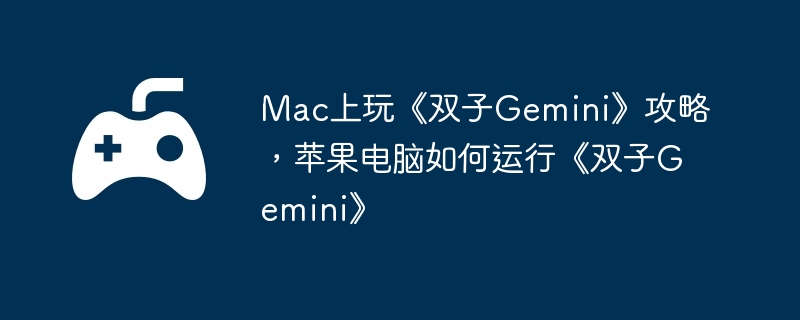 Mac上玩《双子Gemini》攻略,苹果电脑如何运行《双子Gemini》