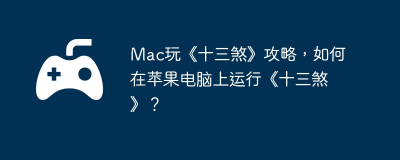 Mac玩《十三煞》攻略，如何在苹果电脑上运行《十三煞》？