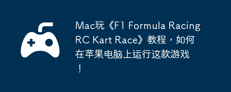 Mac玩《F1 Formula Racing RC Kart Race》教程，如何在苹果电脑上运行这款游戏！
