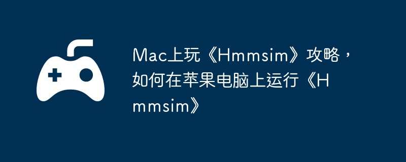 Mac上玩《Hmmsim》攻略，如何在苹果电脑上运行《Hmmsim》