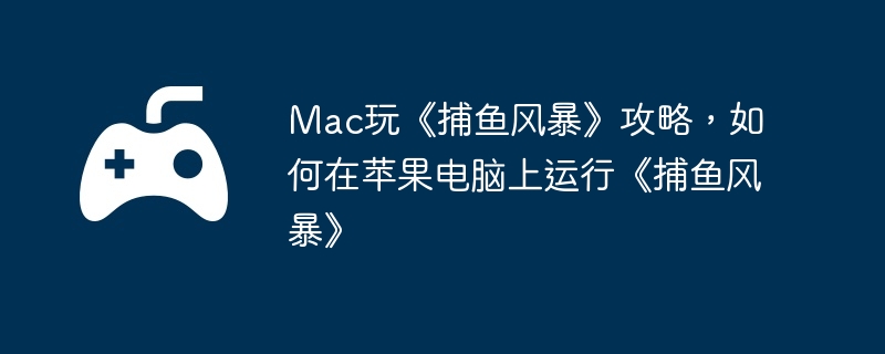 Mac玩《捕鱼风暴》攻略，如何在苹果电脑上运行《捕鱼风暴》