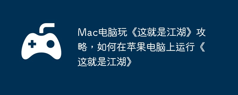 Mac电脑玩《这就是江湖》攻略，如何在苹果电脑上运行《这就是江湖》