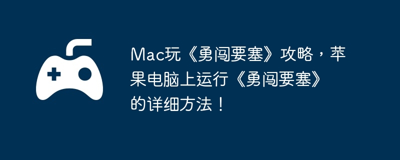 Mac玩《勇闯要塞》攻略，苹果电脑上运行《勇闯要塞》的详细方法！