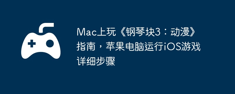 Mac上玩《钢琴块3：动漫》指南，苹果电脑运行iOS游戏详细步骤