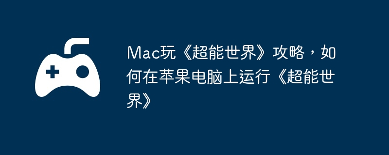Mac玩《超能世界》攻略，如何在苹果电脑上运行《超能世界》