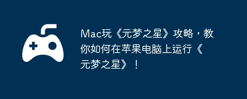 Mac玩《元梦之星》攻略，教你如何在苹果电脑上运行《元梦之星》！