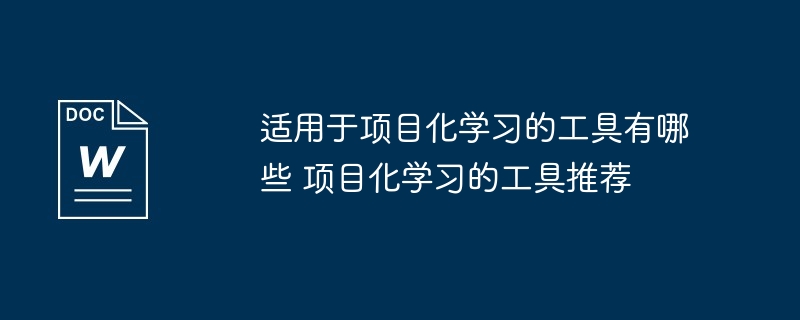 适用于项目化学习的工具有哪些 项目化学习的工具推荐
