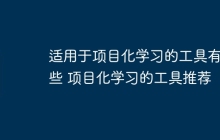 适用于项目化学习的工具有哪些 项目化学习的工具推荐