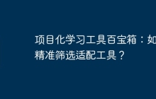 项目化学习工具百宝箱：如何精准筛选适配工具？