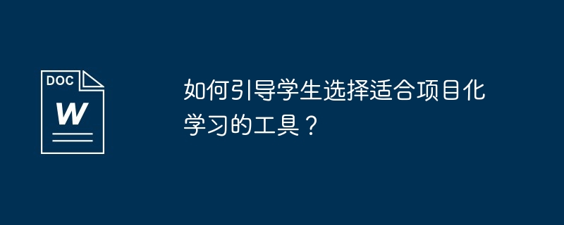 如何引导学生选择适合项目化学习的工具？