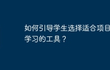 如何引导学生选择适合项目化学习的工具？