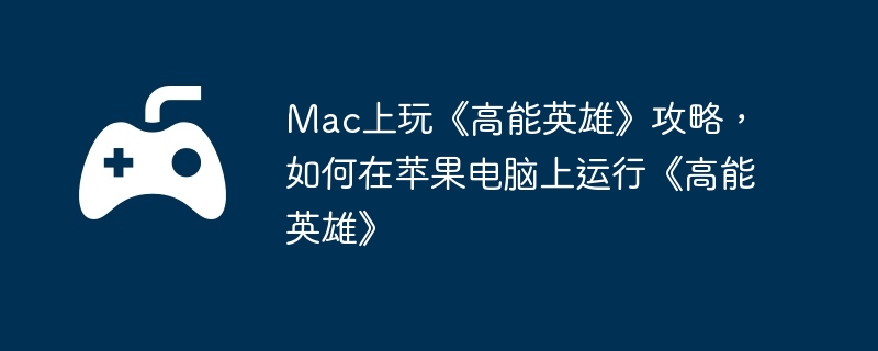 Mac上玩《高能英雄》攻略，如何在苹果电脑上运行《高能英雄》