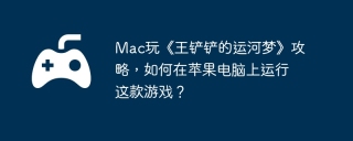 Mac玩《王铲铲的运河梦》攻略，如何在苹果电脑上运行这款游戏？
