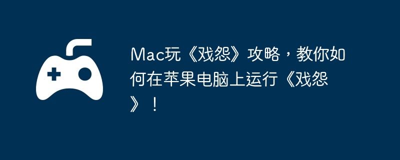 Mac玩《戏怨》攻略，教你如何在苹果电脑上运行《戏怨》！