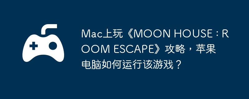 Mac上玩《MOON HOUSE : ROOM ESCAPE》攻略，苹果电脑如何运行该游戏？