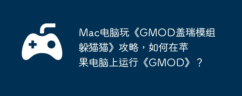 Mac电脑玩《GMOD盖瑞模组躲猫猫》攻略，如何在苹果电脑上运行《GMOD》？