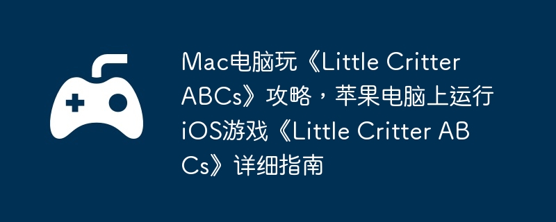 Mac电脑玩《Little Critter ABCs》攻略，苹果电脑上运行iOS游戏《Little Critter ABCs》详细指南