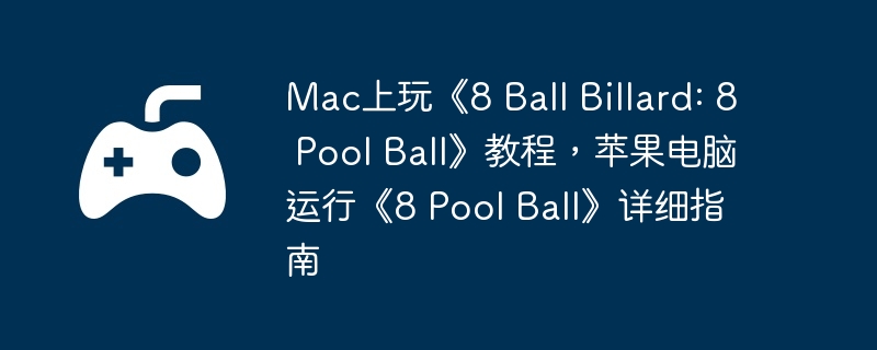 Mac上玩《8 Ball Billard: 8 Pool Ball》教程，苹果电脑运行《8 Pool Ball》详细指南