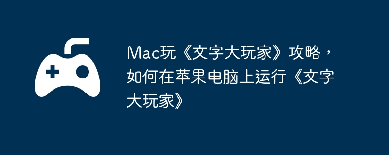 Mac玩《文字大玩家》攻略，如何在苹果电脑上运行《文字大玩家》