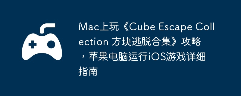 Mac上玩《Cube Escape Collection 方块逃脱合集》攻略，苹果电脑运行iOS游戏详细指南