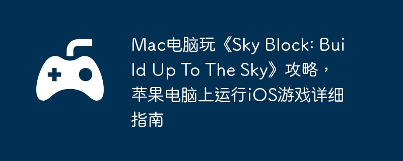 Mac电脑玩《Sky Block: Build Up To The Sky》攻略，苹果电脑上运行iOS游戏详细指南