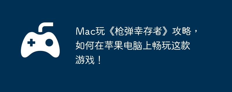 Mac玩《枪弹幸存者》攻略，如何在苹果电脑上畅玩这款游戏！