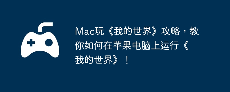 Mac玩《我的世界》攻略，教你如何在苹果电脑上运行《我的世界》！