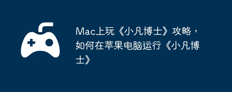 Mac上玩《小凡博士》攻略，如何在苹果电脑运行《小凡博士》