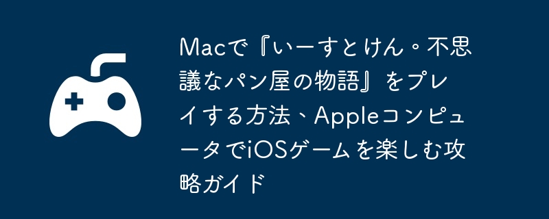 Macで『いーすとけん。不思議なパン屋の物語』をプレイする方法、AppleコンピュータでiOSゲームを楽しむ攻略ガイド