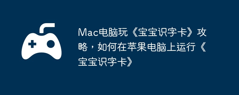 Mac电脑玩《宝宝识字卡》攻略，如何在苹果电脑上运行《宝宝识字卡》