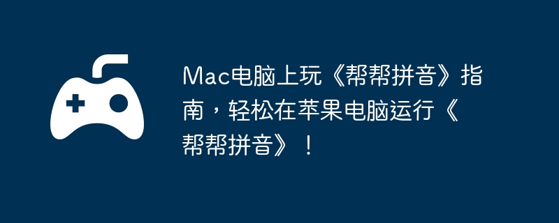Mac电脑上玩《帮帮拼音》指南，轻松在苹果电脑运行《帮帮拼音》！