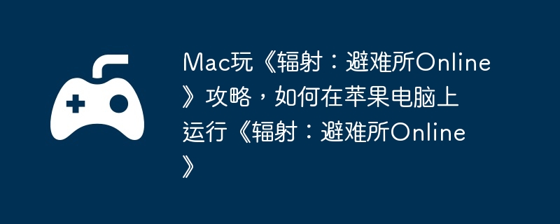 Mac玩《辐射：避难所Online》攻略，如何在苹果电脑上运行《辐射：避难所Online》