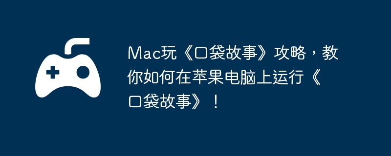 Mac玩《口袋故事》攻略，教你如何在苹果电脑上运行《口袋故事》！
