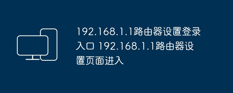 192.168.1.1路由器设置登录入口 192.168.1.1路由器设置页面进入 - php中文网